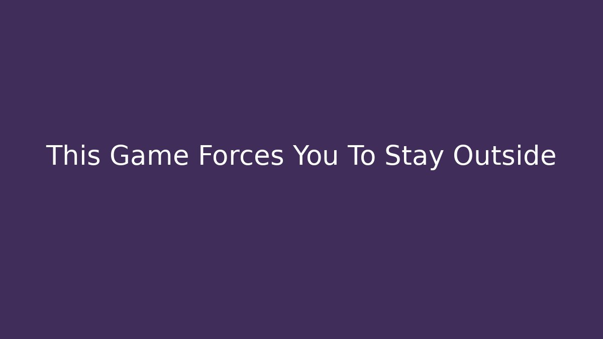 This Game Forces You To Stay Outside