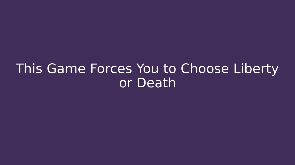 This Game Forces You to Choose Liberty or Death