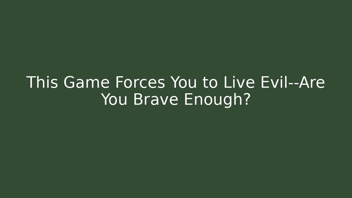 This Game Forces You to Live Evil—Are You Brave Enough?