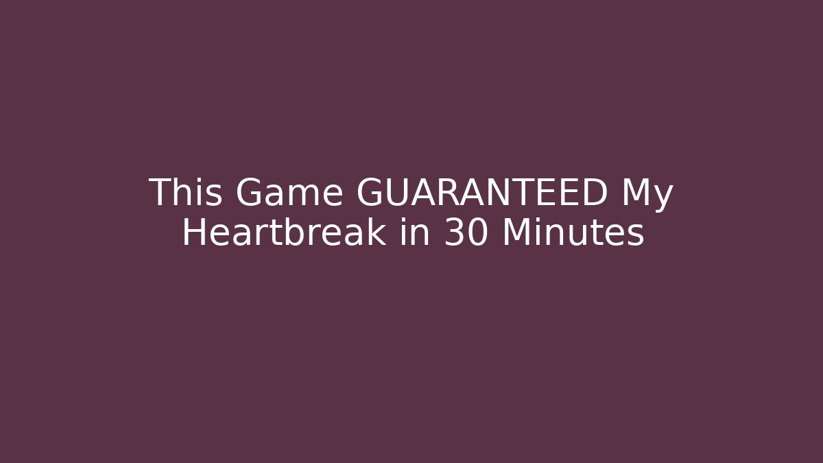 This Game GUARANTEED My Heartbreak in 30 Minutes