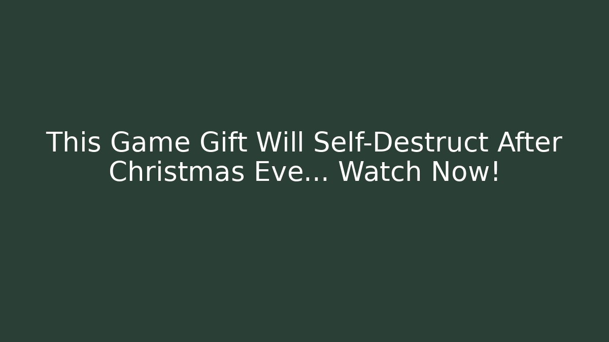 This Game Gift Will Self-Destruct After Christmas Eve... Watch Now!