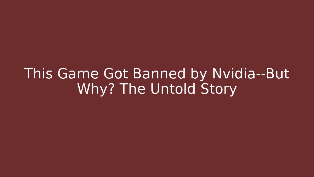 This Game Got Banned by Nvidia—But Why? The Untold Story