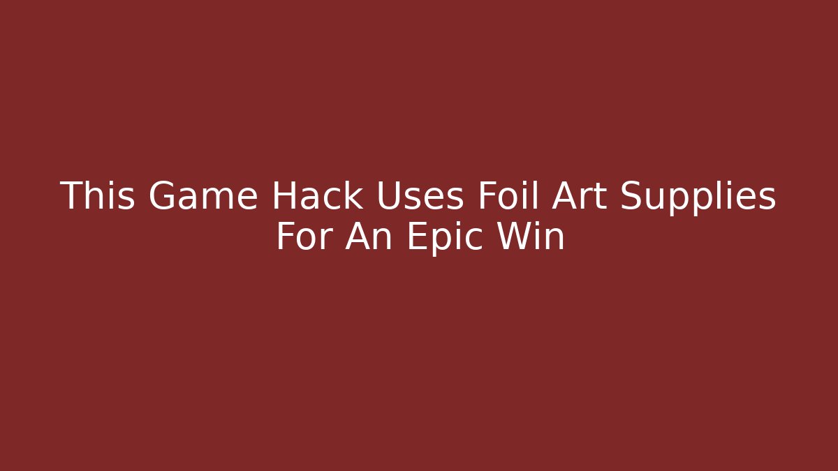 This Game Hack Uses Foil Art Supplies For An Epic Win