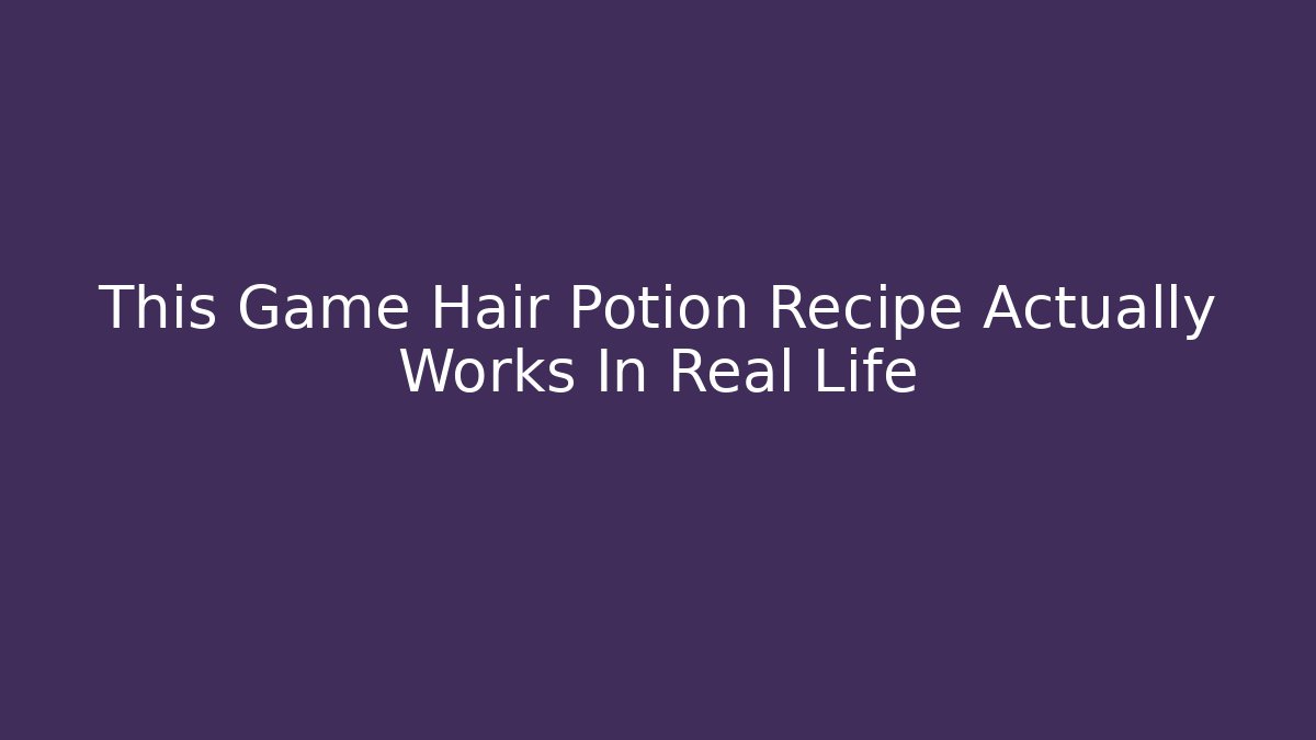 This Game Hair Potion Recipe Actually Works In Real Life