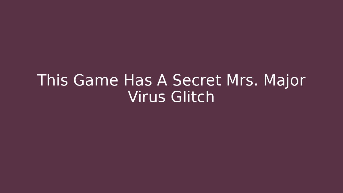 This Game Has A Secret Mrs. Major Virus Glitch