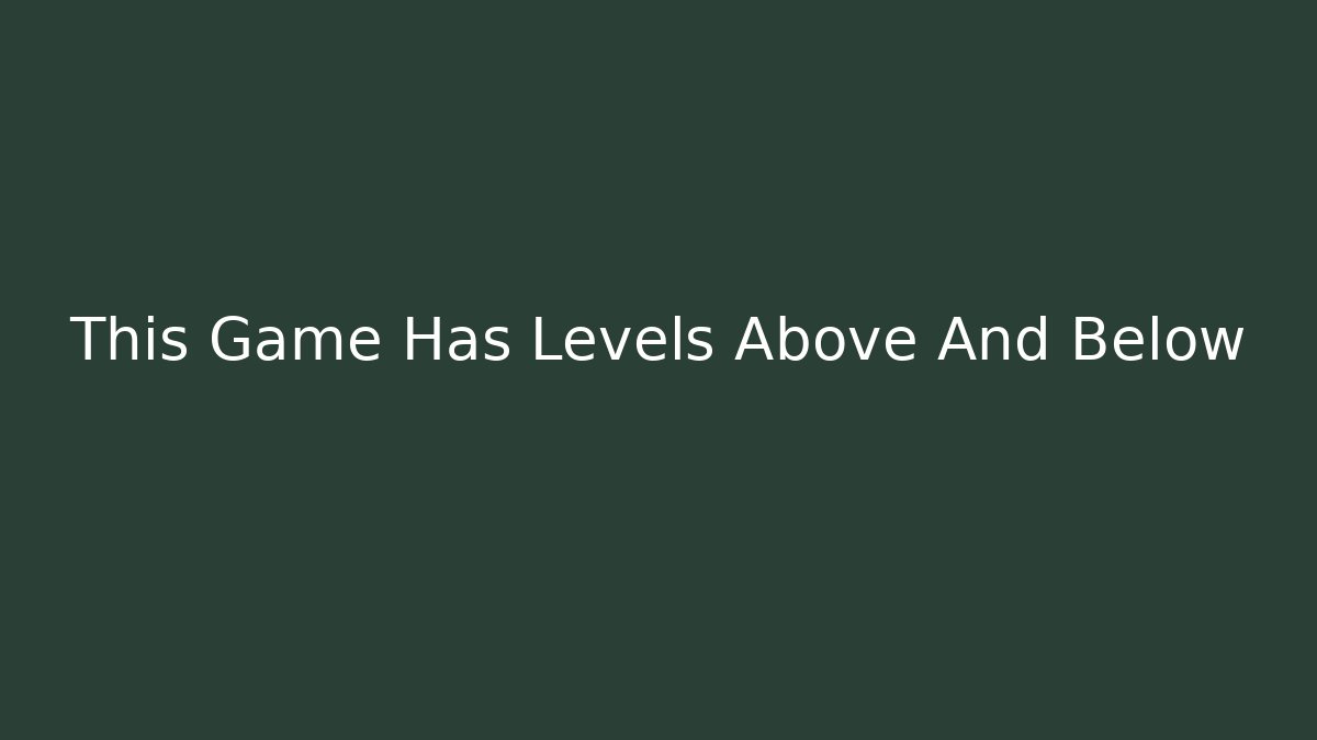 This Game Has Levels Above And Below