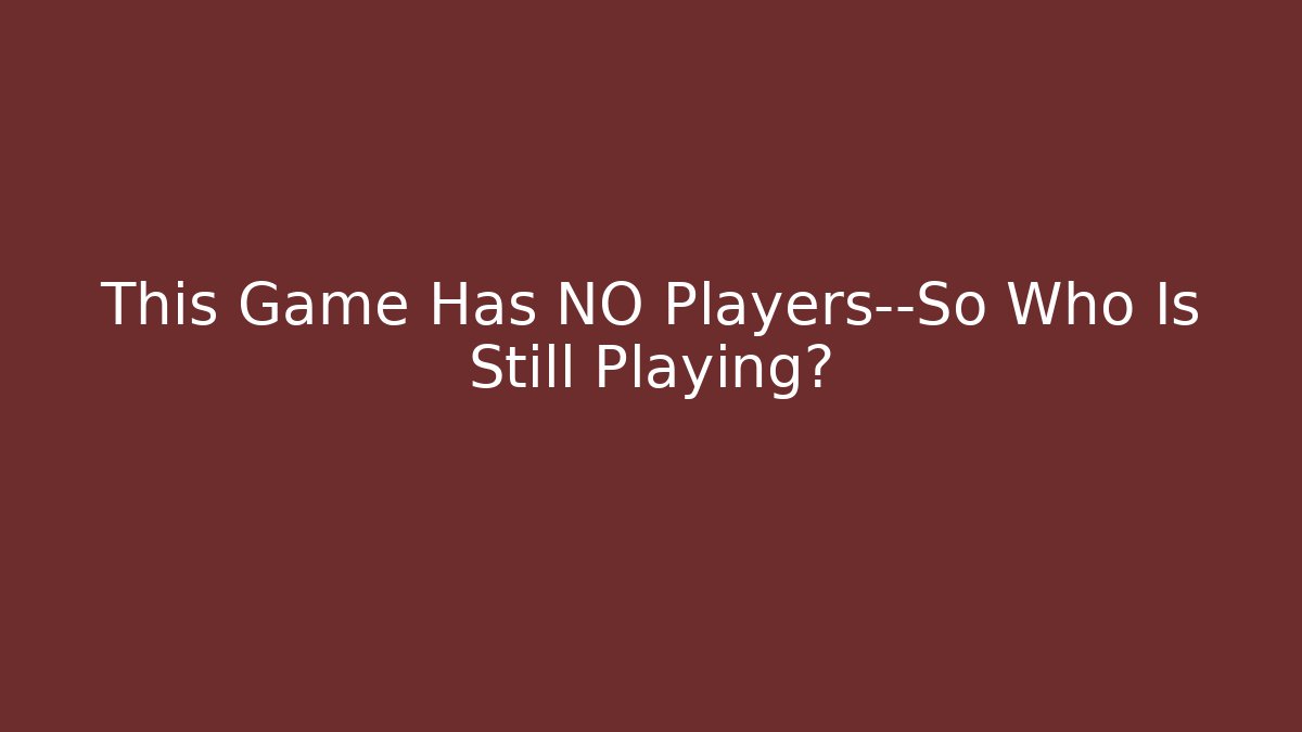 This Game Has NO Players—So Who Is Still Playing?