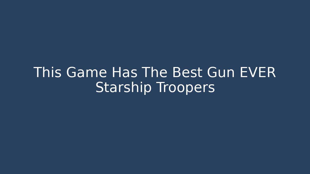 This Game Has The Best Gun EVER Starship Troopers