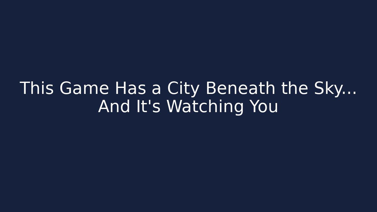 This Game Has a City Beneath the Sky… And It’s Watching You