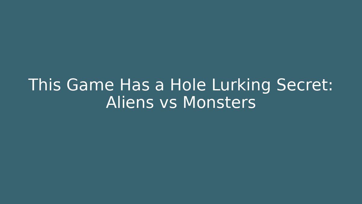 This Game Has a Hole Lurking Secret: Aliens vs Monsters