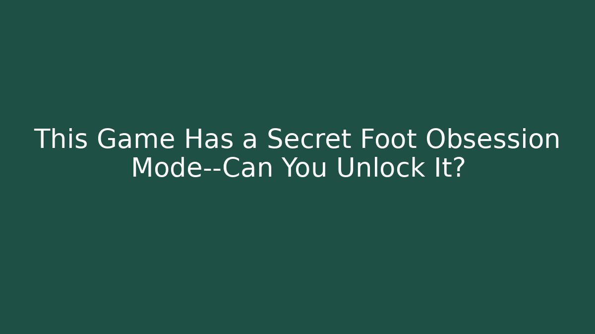 This Game Has a Secret Foot Obsession Mode—Can You Unlock It?