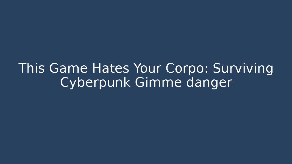 This Game Hates Your Corpo: Surviving Cyberpunk Gimme danger