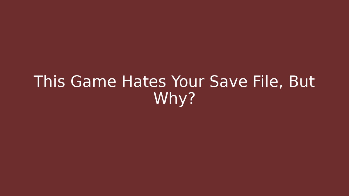 This Game Hates Your Save File, But Why?