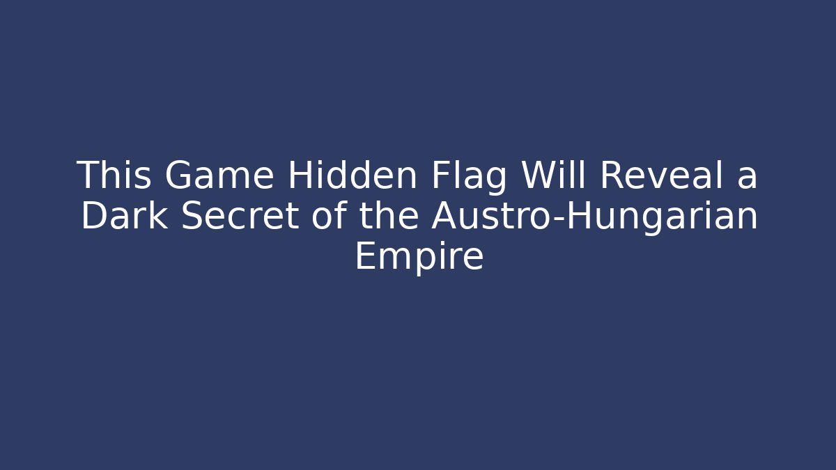 This Game Hidden Flag Will Reveal a Dark Secret of the Austro-Hungarian Empire