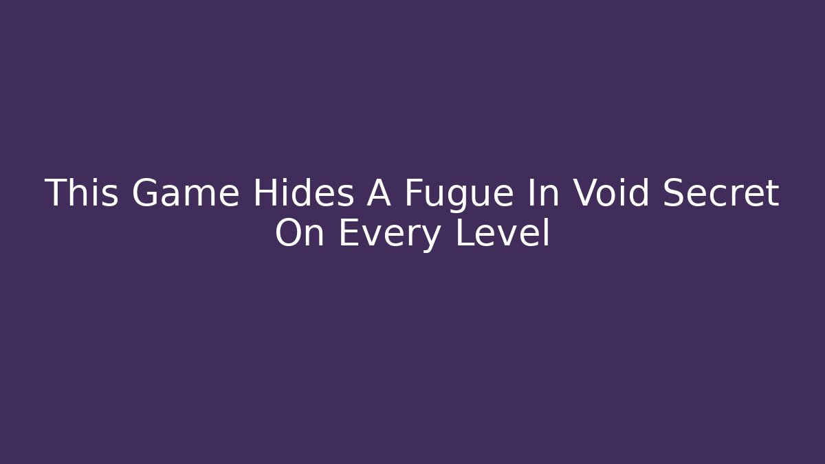 This Game Hides A Fugue In Void Secret On Every Level