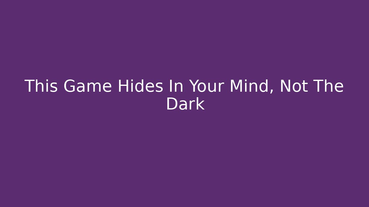 This Game Hides In Your Mind, Not The Dark