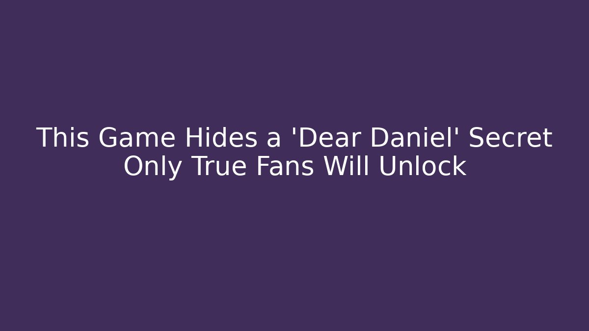 This Game Hides a 'Dear Daniel' Secret Only True Fans Will Unlock