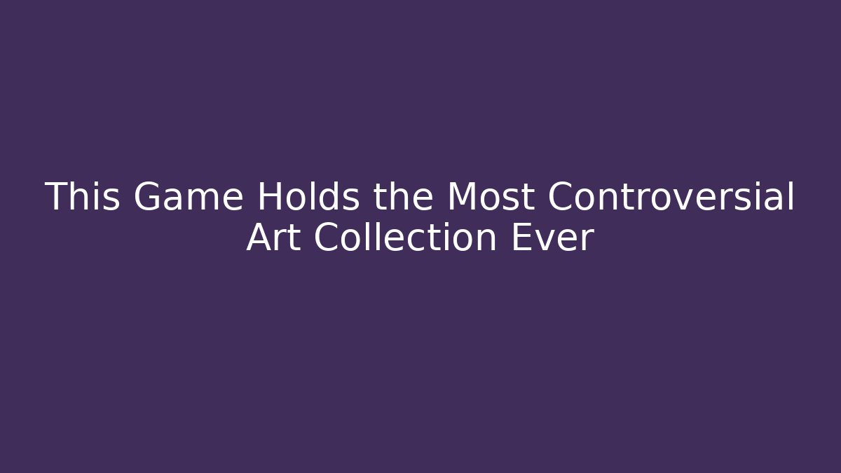 This Game Holds the Most Controversial Art Collection Ever