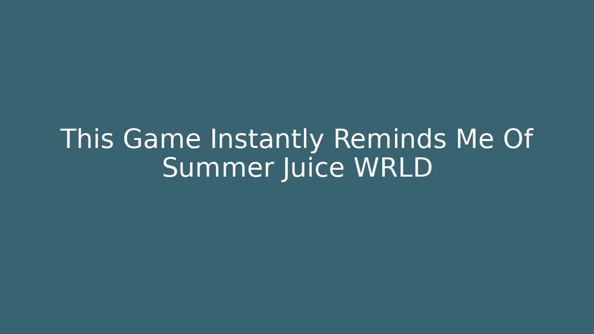 This Game Instantly Reminds Me Of Summer Juice WRLD