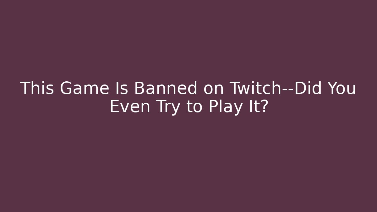 This Game Is Banned on Twitch—Did You Even Try to Play It?