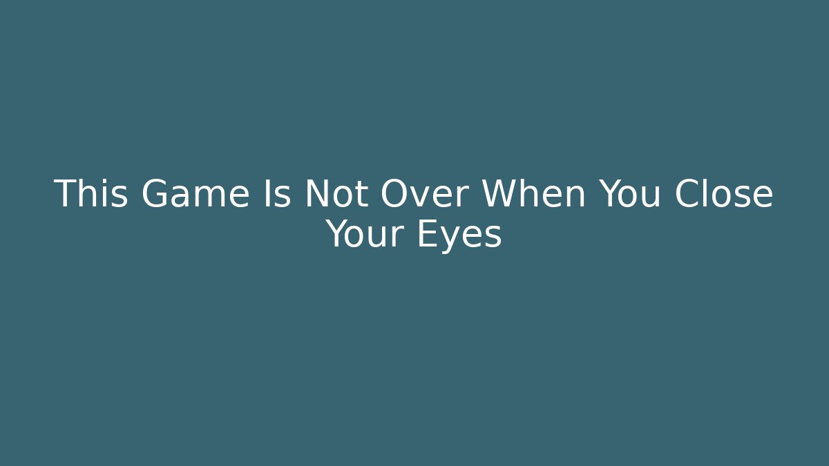 This Game Is Not Over When You Close Your Eyes - Critter Realm