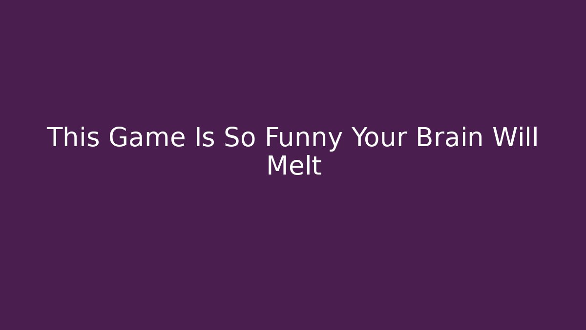This Game Is So Funny Your Brain Will Melt