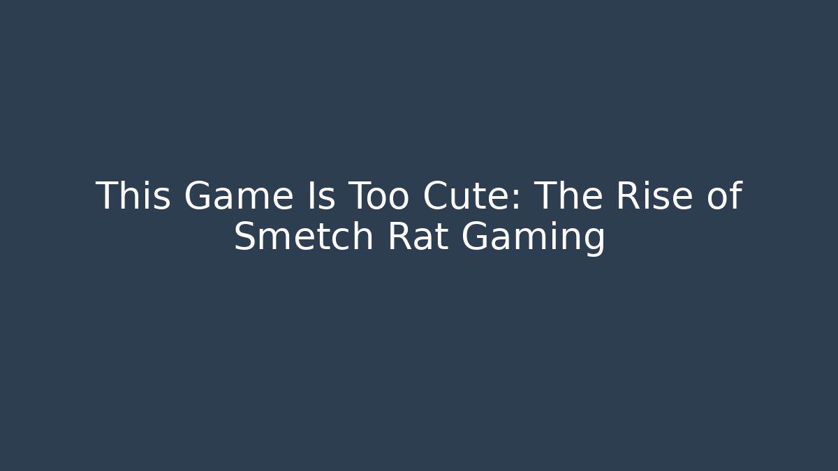 This Game Is Too Cute: The Rise of Smetch Rat Gaming