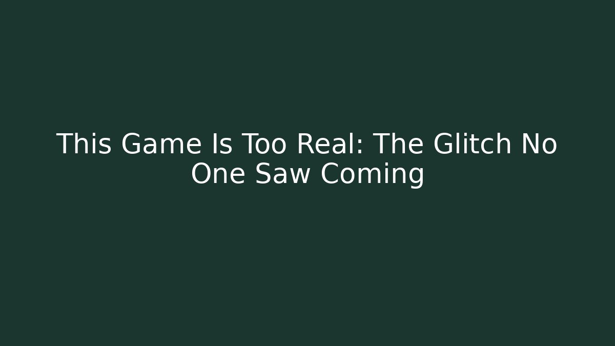 This Game Is Too Real: The Glitch No One Saw Coming