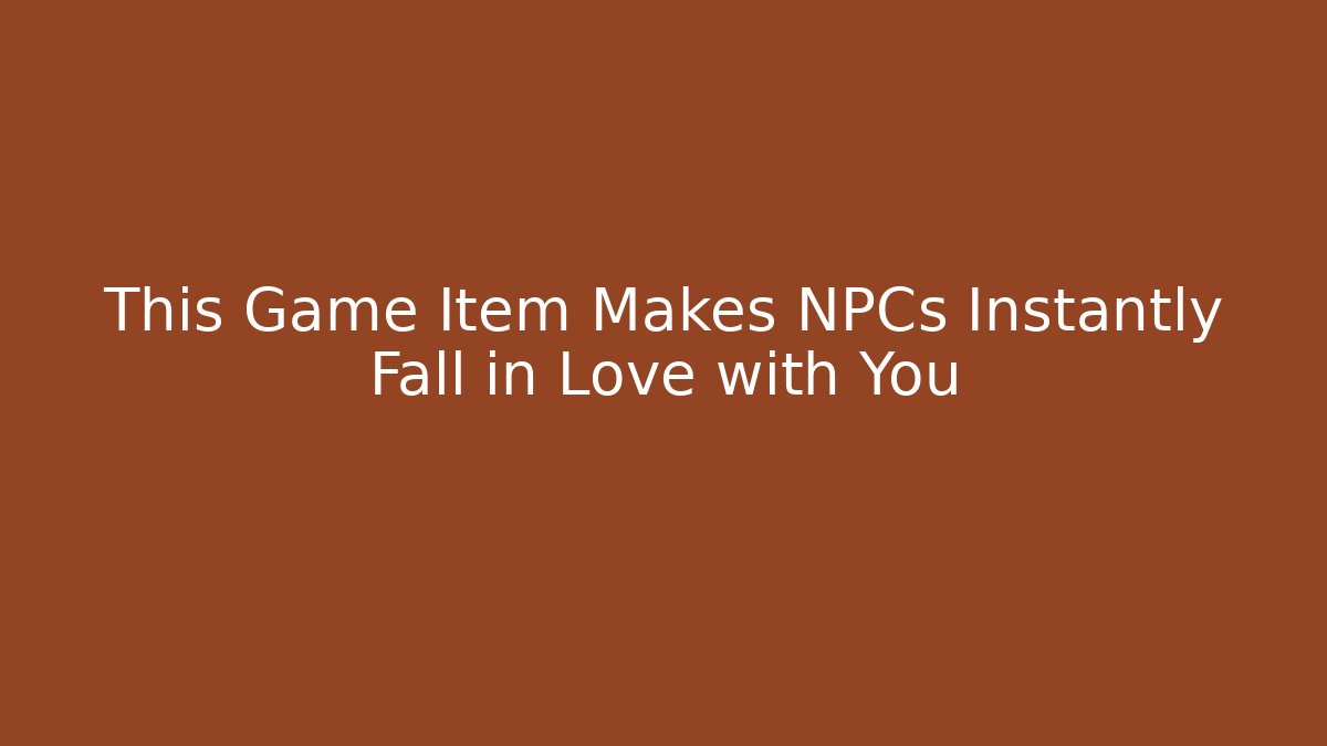 This Game Item Makes NPCs Instantly Fall in Love with You