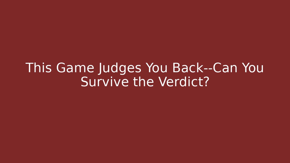 This Game Judges You Back—Can You Survive the Verdict?