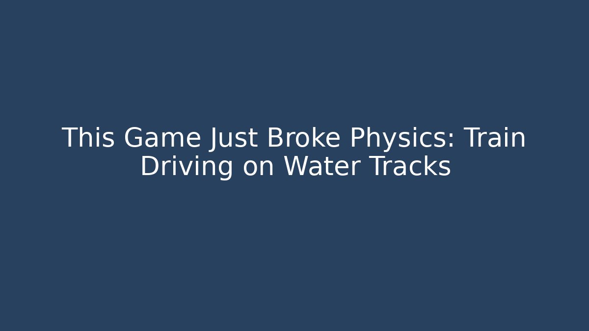 This Game Just Broke Physics: Train Driving on Water Tracks