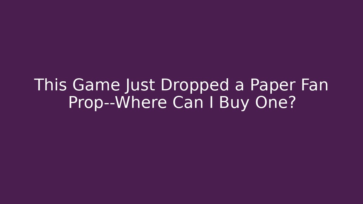 This Game Just Dropped a Paper Fan Prop—Where Can I Buy One?