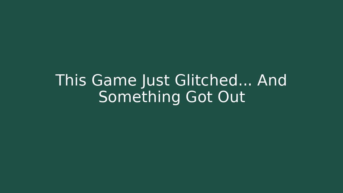 This Game Just Glitched… And Something Got Out