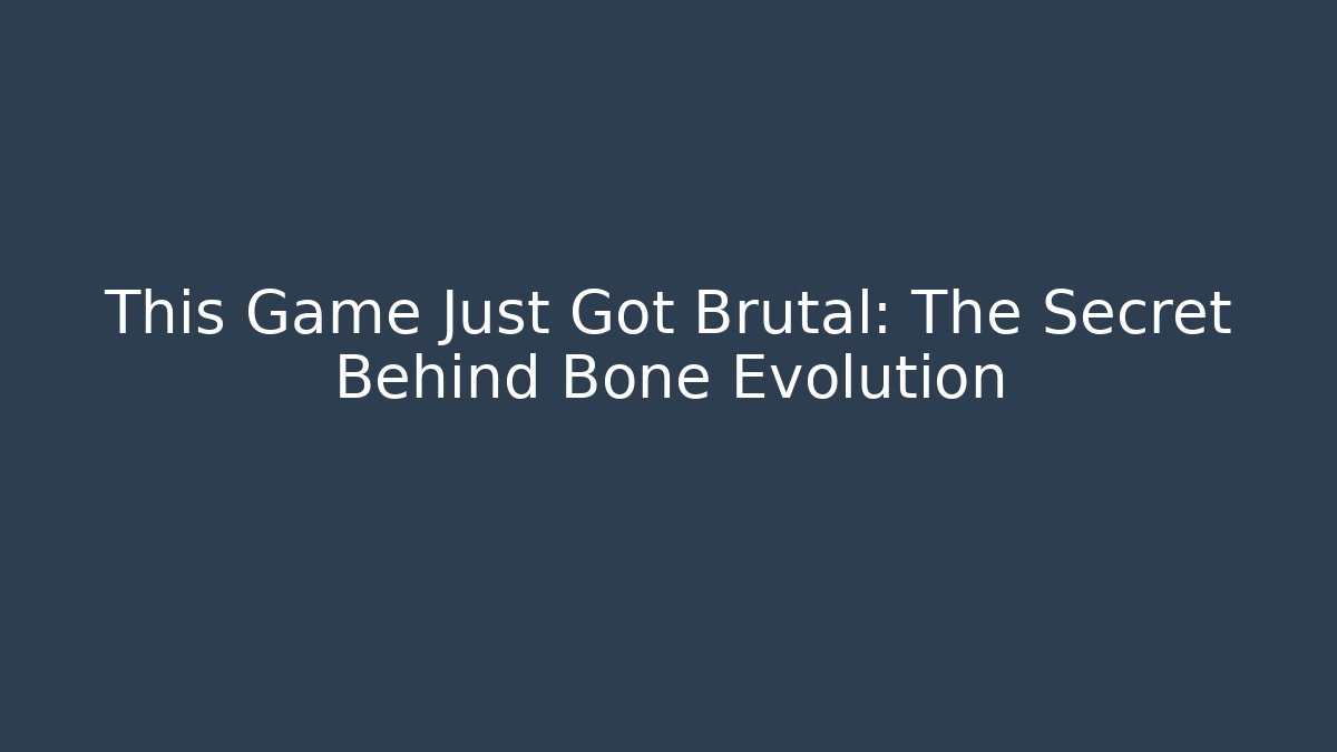This Game Just Got Brutal: The Secret Behind Bone Evolution