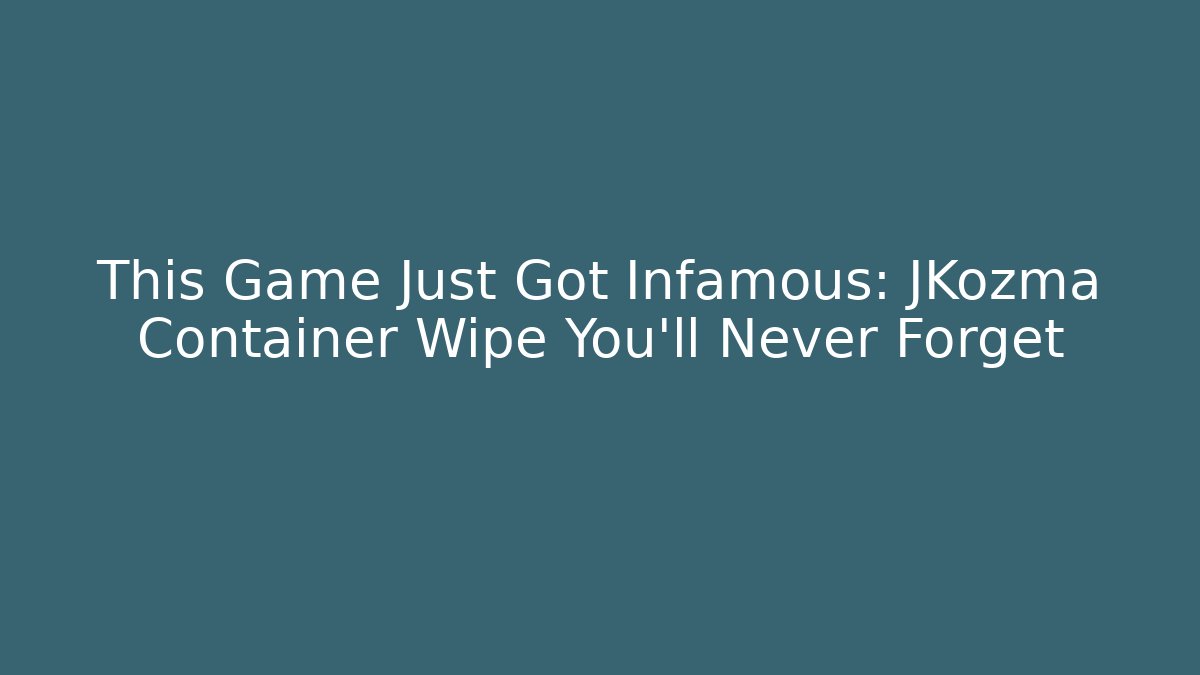 This Game Just Got Infamous: JKozma Container Wipe You'll Never Forget