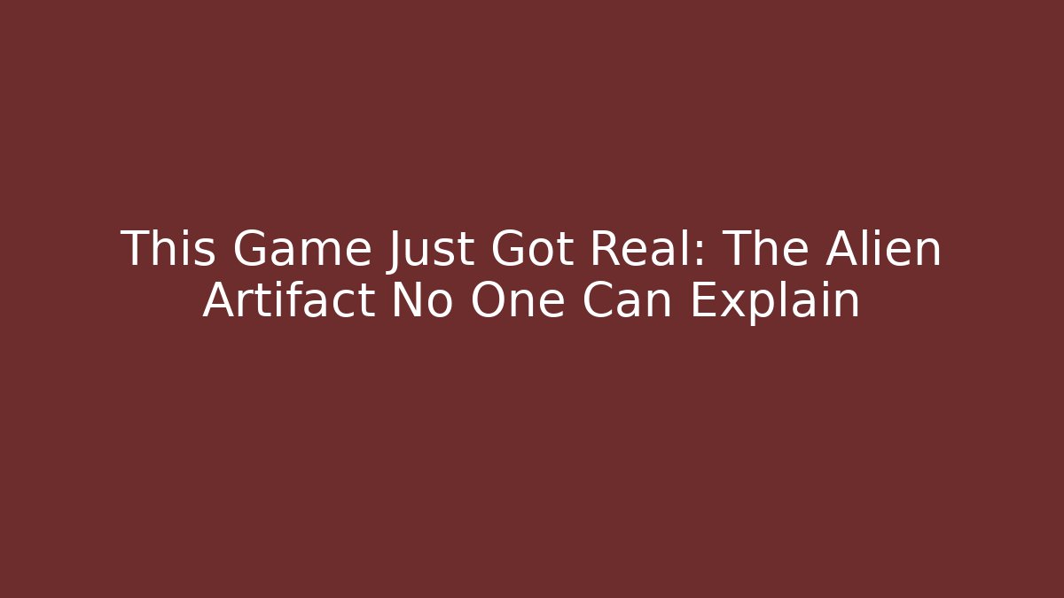 This Game Just Got Real: The Alien Artifact No One Can Explain