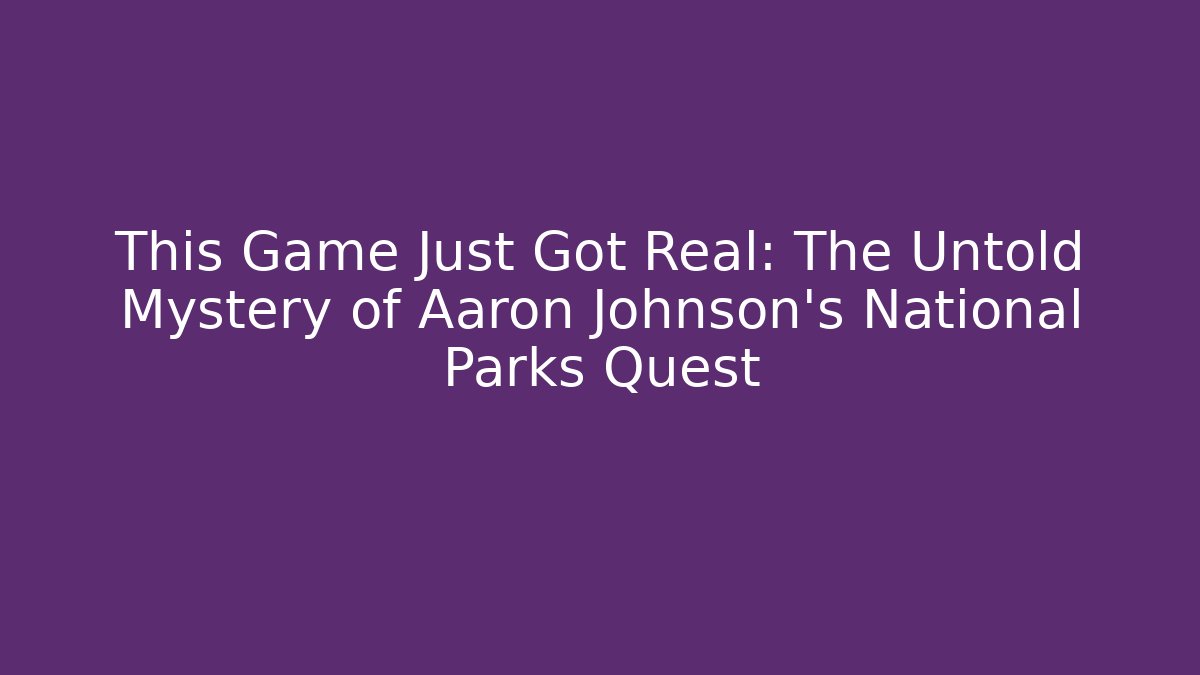 This Game Just Got Real: The Untold Mystery of Aaron Johnson's National Parks Quest