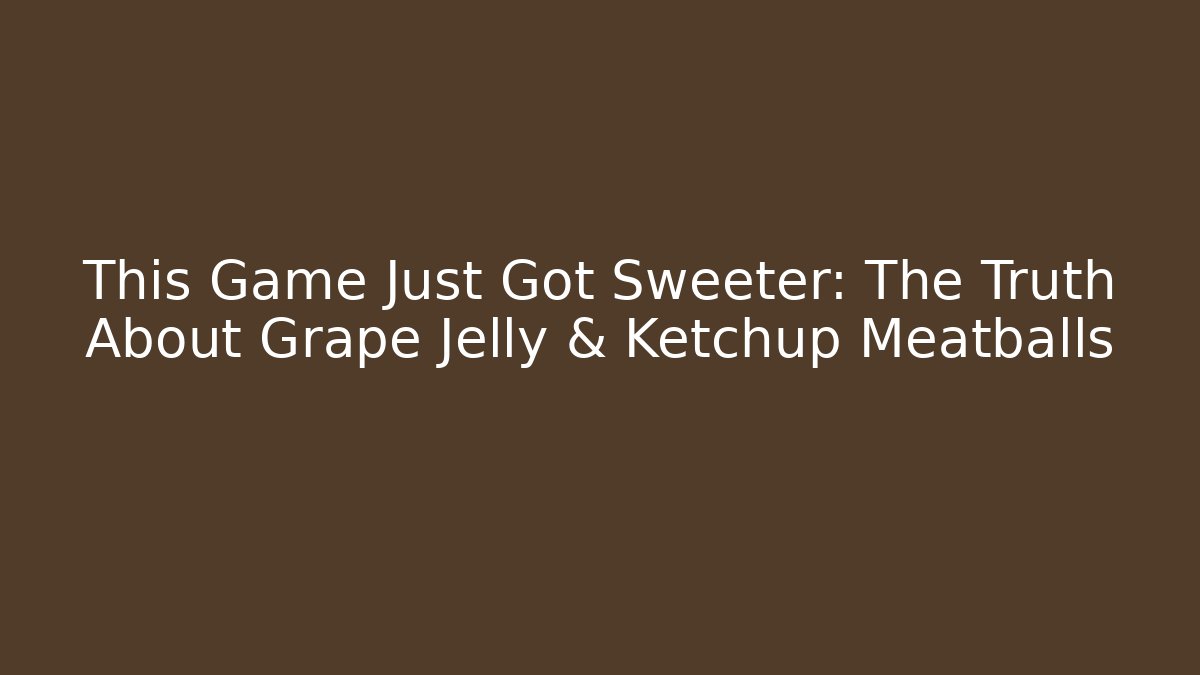 This Game Just Got Sweeter: The Truth About Grape Jelly & Ketchup Meatballs