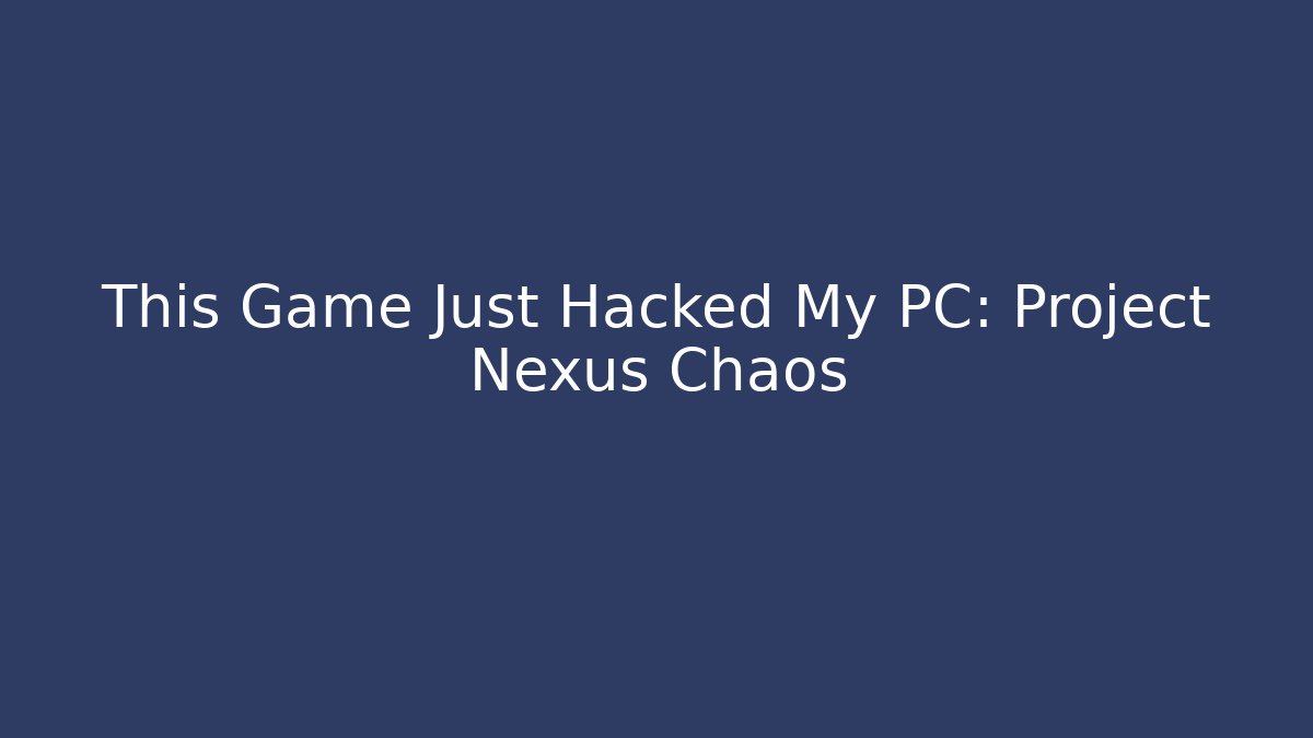 This Game Just Hacked My PC: Project Nexus Chaos