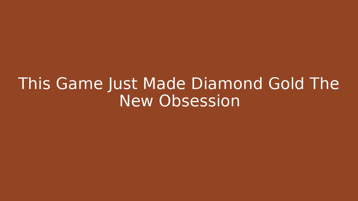 This Game Just Made Diamond Gold The New Obsession