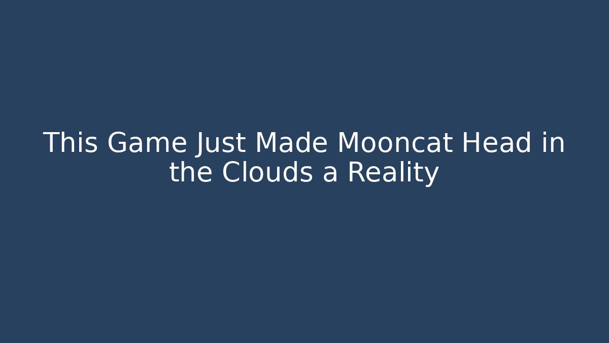 This Game Just Made Mooncat Head in the Clouds a Reality