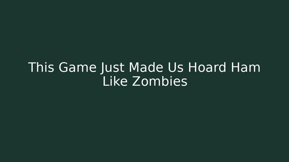This Game Just Made Us Hoard Ham Like Zombies