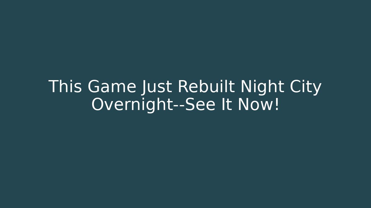 This Game Just Rebuilt Night City Overnight—See It Now! - Critter Realm