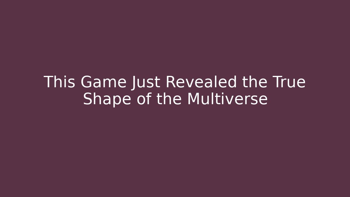 This Game Just Revealed the True Shape of the Multiverse