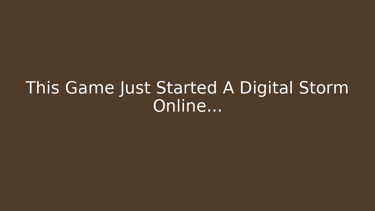 This Game Just Started A Digital Storm Online...