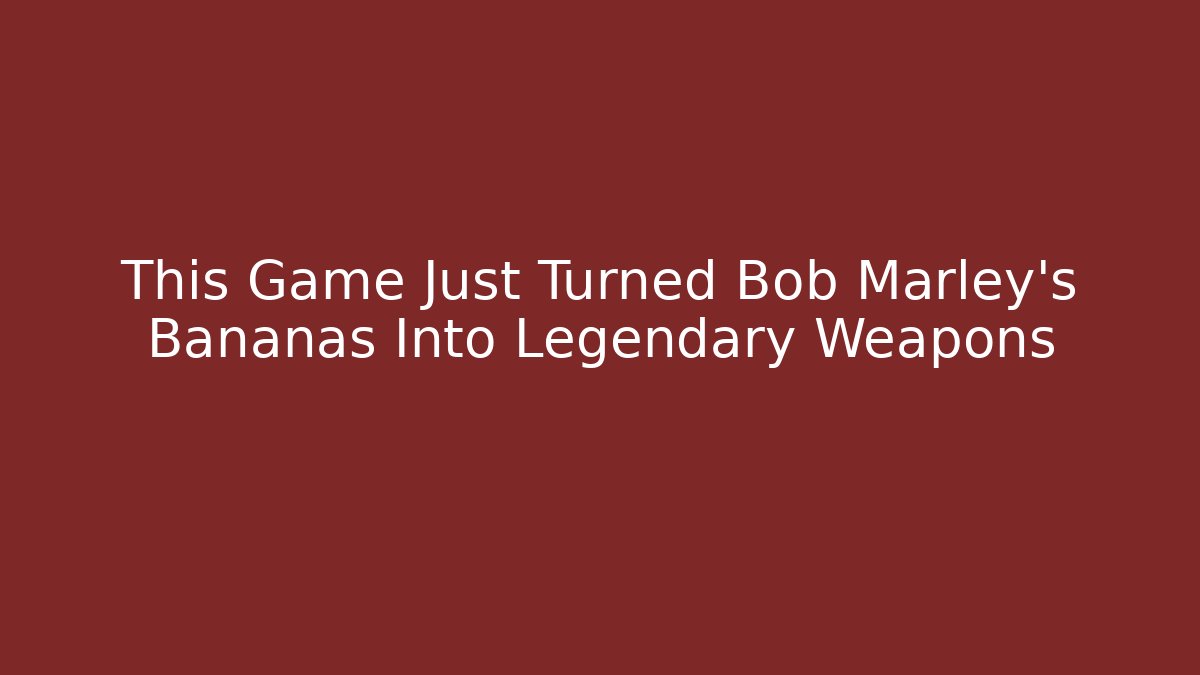 This Game Just Turned Bob Marley's Bananas Into Legendary Weapons - Critter Realm