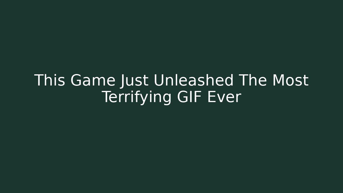 This Game Just Unleashed The Most Terrifying GIF Ever