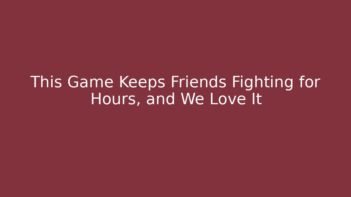 This Game Keeps Friends Fighting for Hours, and We Love It