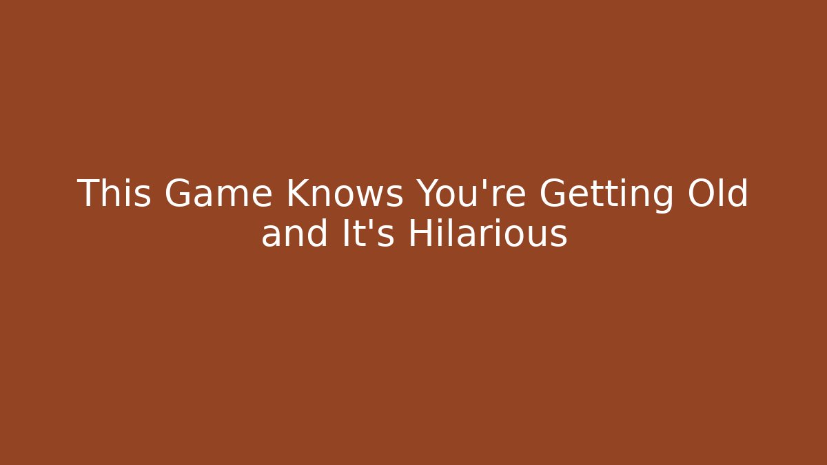This Game Knows You're Getting Old and It's Hilarious