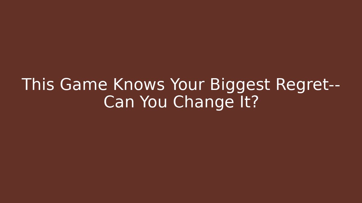 This Game Knows Your Biggest Regret— Can You Change It?